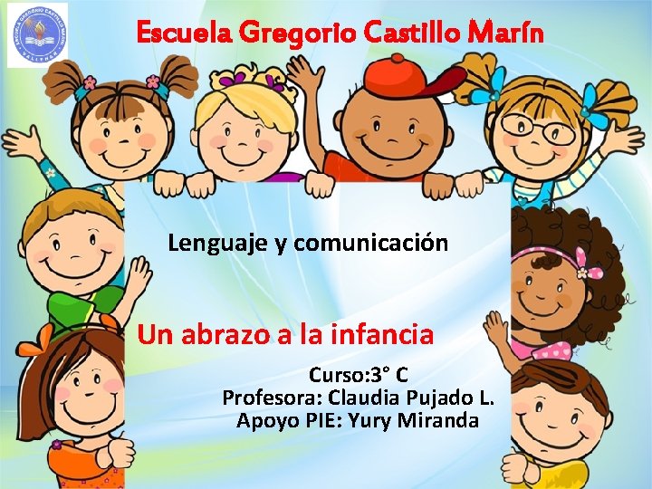 Escuela Gregorio Castillo Marín Lenguaje y comunicación Un abrazo a la infancia Curso: 3°