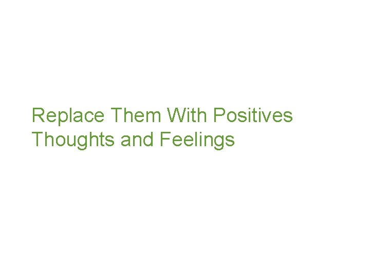 Replace Them With Positives Thoughts and Feelings 