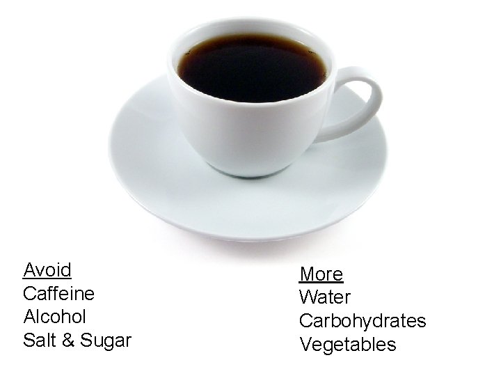 Avoid Caffeine Alcohol Salt & Sugar More Water Carbohydrates Vegetables 