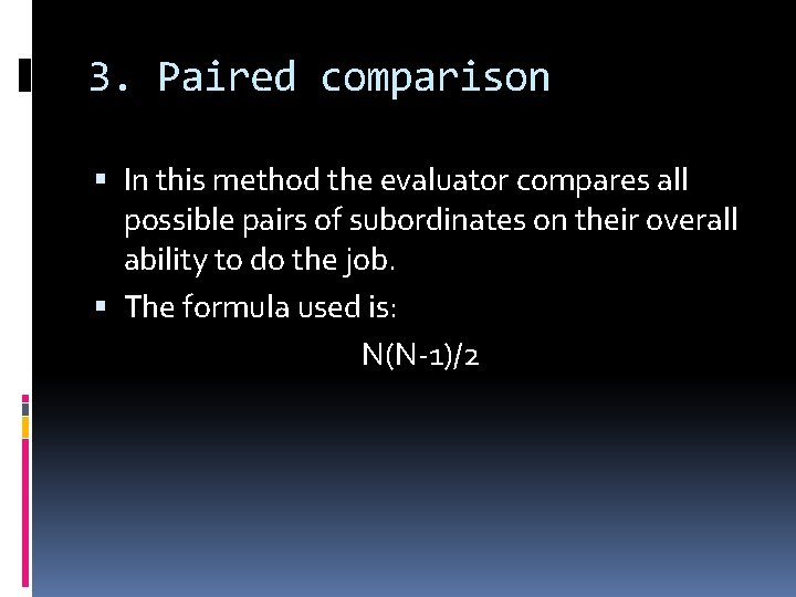 3. Paired comparison In this method the evaluator compares all possible pairs of subordinates