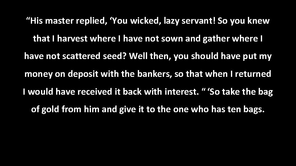 “His master replied, ‘You wicked, lazy servant! So you knew that I harvest where