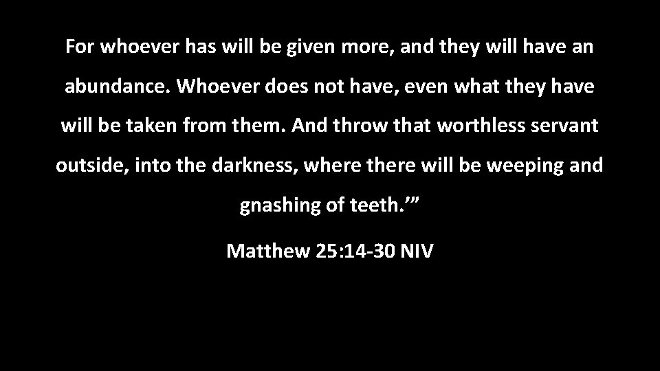 For whoever has will be given more, and they will have an abundance. Whoever