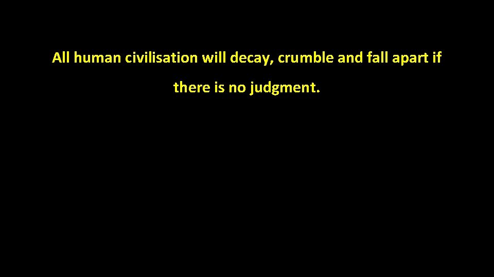 All human civilisation will decay, crumble and fall apart if there is no judgment.