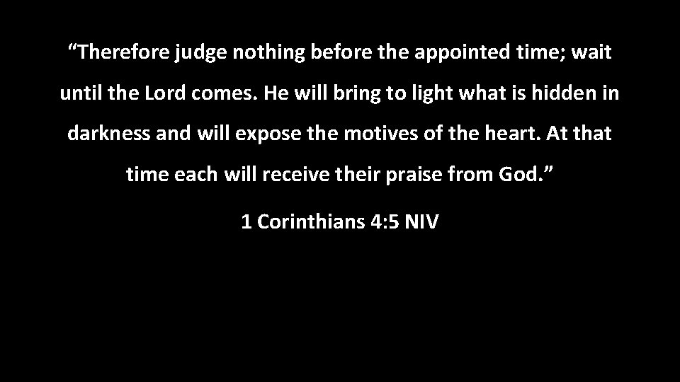 “Therefore judge nothing before the appointed time; wait until the Lord comes. He will