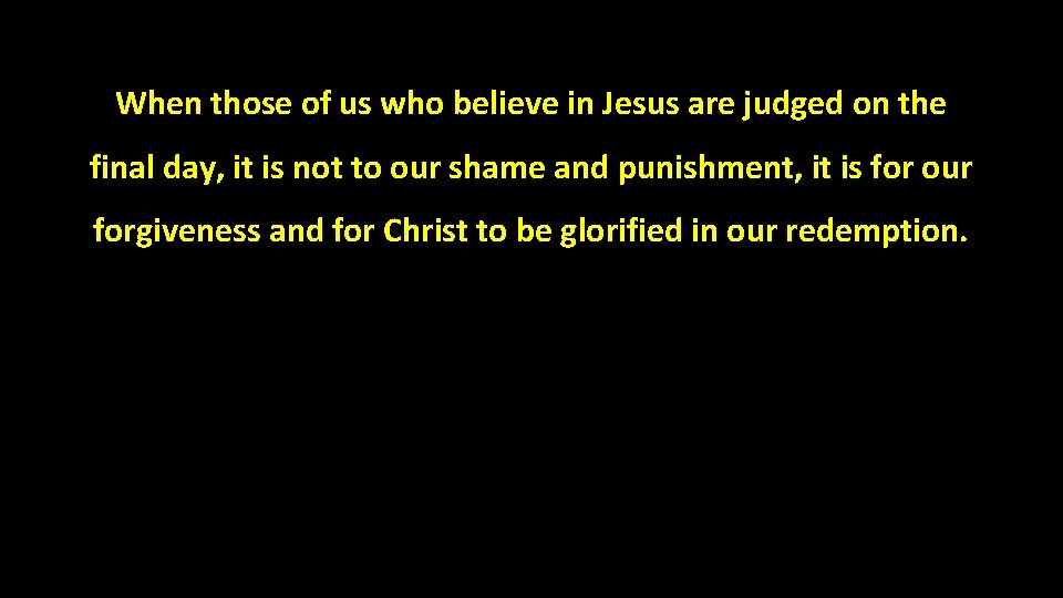 When those of us who believe in Jesus are judged on the final day,