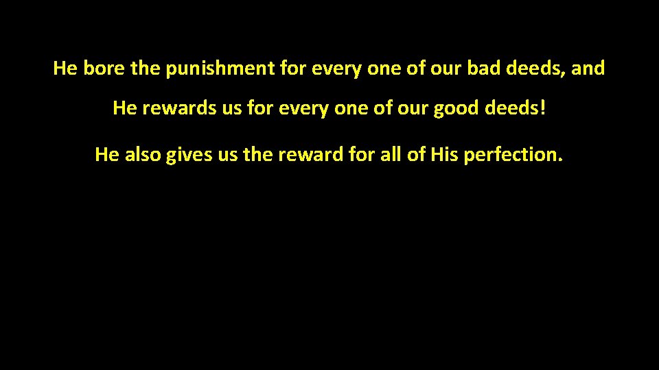 He bore the punishment for every one of our bad deeds, and He rewards