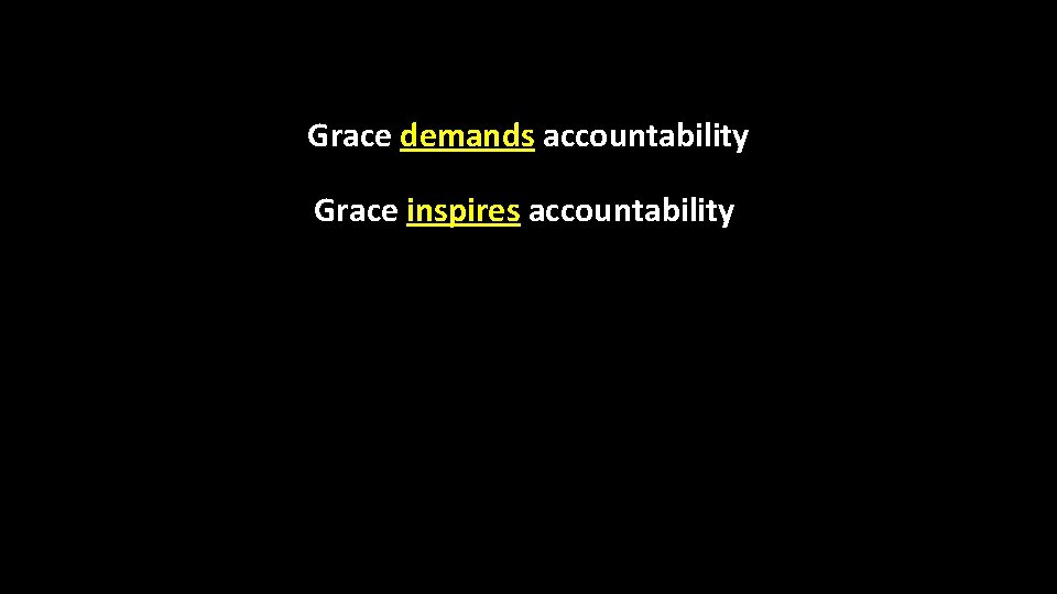 Grace demands accountability Grace inspires accountability 