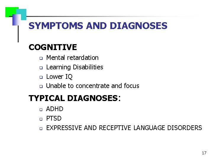 SYMPTOMS AND DIAGNOSES COGNITIVE q q Mental retardation Learning Disabilities Lower IQ Unable to