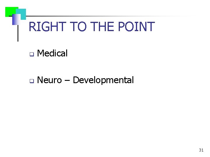 RIGHT TO THE POINT q Medical q Neuro – Developmental 31 