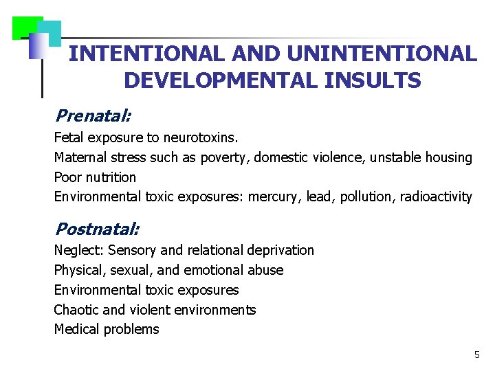 INTENTIONAL AND UNINTENTIONAL DEVELOPMENTAL INSULTS Prenatal: Fetal exposure to neurotoxins. Maternal stress such as