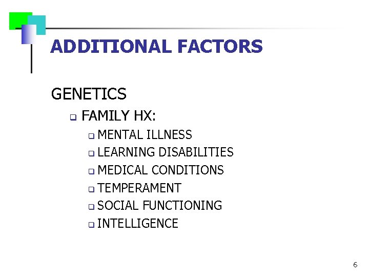 ADDITIONAL FACTORS GENETICS q FAMILY HX: MENTAL ILLNESS q LEARNING DISABILITIES q MEDICAL CONDITIONS