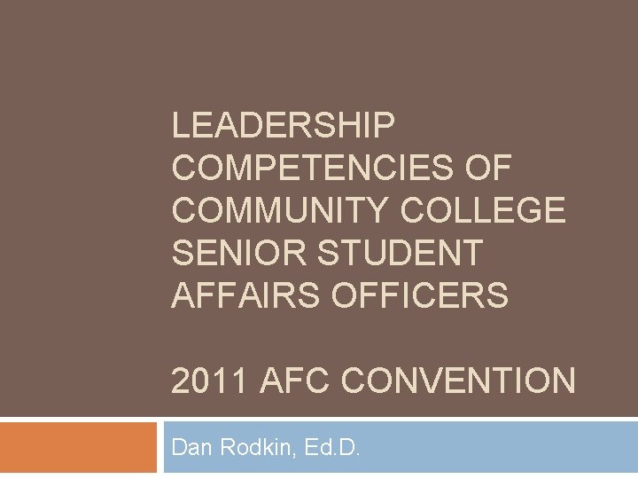 LEADERSHIP COMPETENCIES OF COMMUNITY COLLEGE SENIOR STUDENT AFFAIRS OFFICERS 2011 AFC CONVENTION Dan Rodkin,