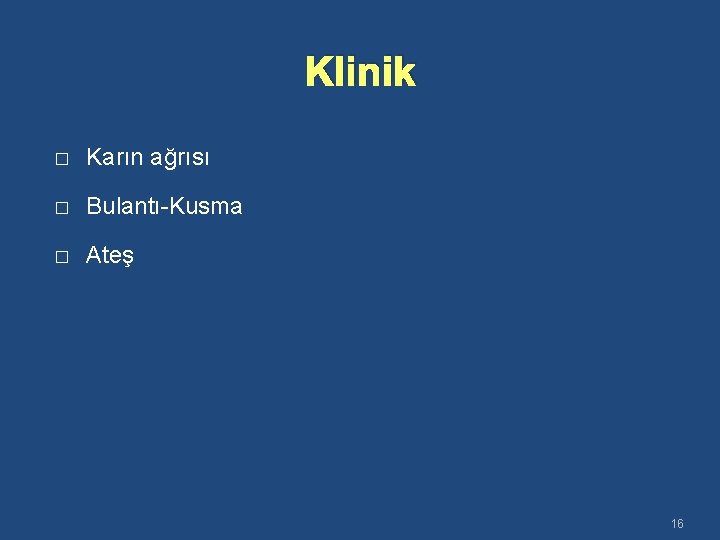 Klinik � Karın ağrısı � Bulantı-Kusma � Ateş 16 