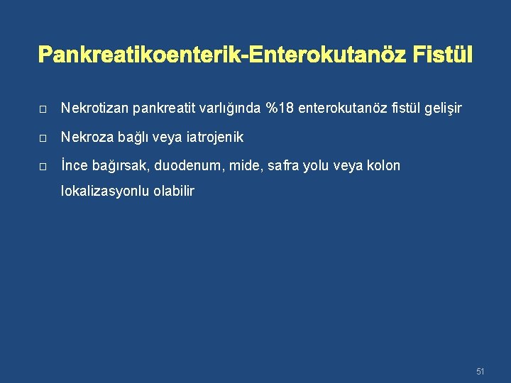 Pankreatikoenterik-Enterokutanöz Fistül � Nekrotizan pankreatit varlığında %18 enterokutanöz fistül gelişir � Nekroza bağlı veya