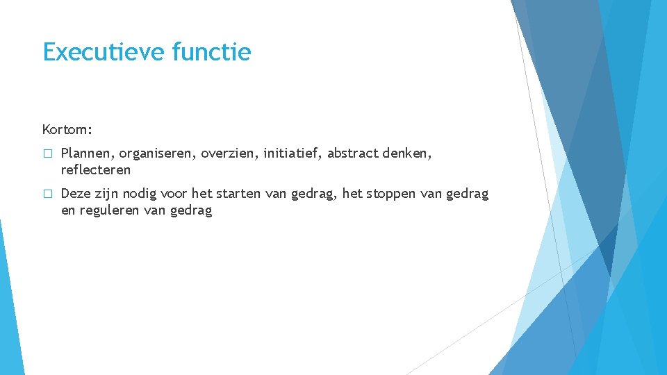 Executieve functie Kortom: � Plannen, organiseren, overzien, initiatief, abstract denken, reflecteren � Deze zijn