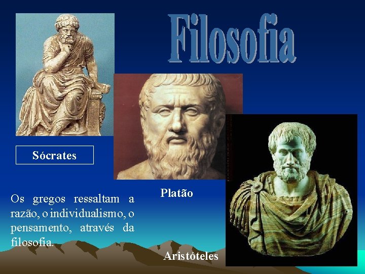 Sócrates Os gregos ressaltam a razão, o individualismo, o pensamento, através da filosofia. Platão