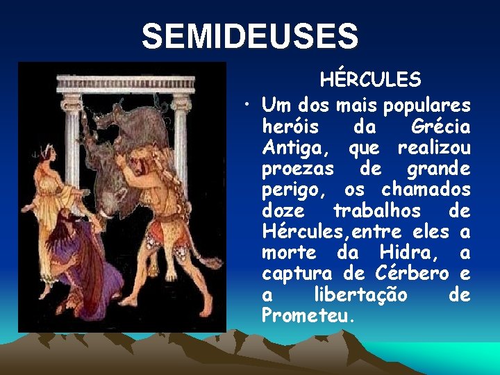 SEMIDEUSES HÉRCULES • Um dos mais populares heróis da Grécia Antiga, que realizou proezas