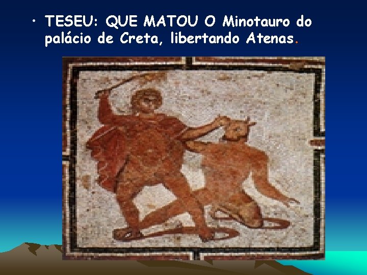  • TESEU: QUE MATOU O Minotauro do palácio de Creta, libertando Atenas. 