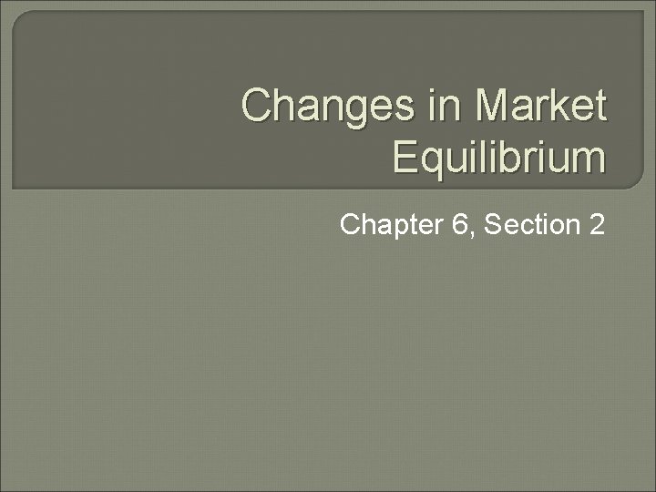 Changes in Market Equilibrium Chapter 6, Section 2 