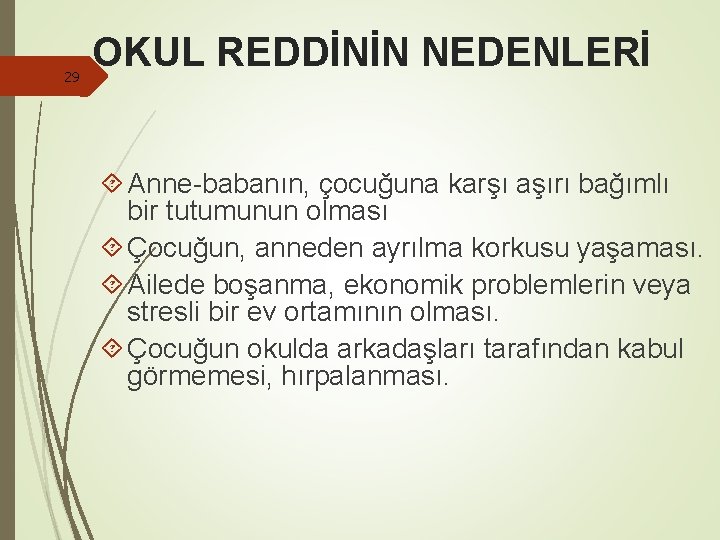 29 OKUL REDDİNİN NEDENLERİ Anne-babanın, çocuğuna karşı aşırı bağımlı bir tutumunun olması Çocuğun, anneden