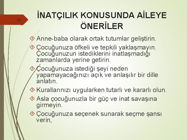 33 İNATÇILIK KONUSUNDA AİLEYE ÖNERİLER Anne-baba olarak ortak tutumlar geliştirin. Çocuğunuza öfkeli ve tepkili