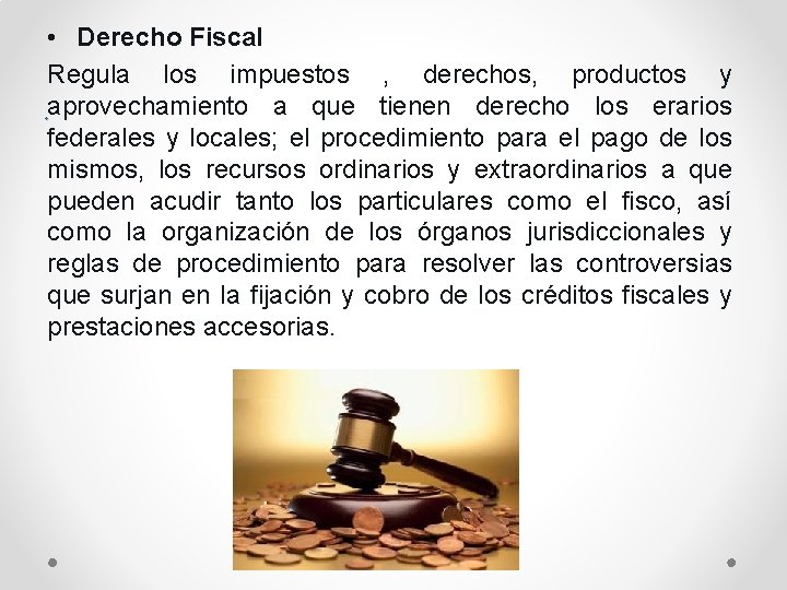  • Derecho Fiscal Regula los impuestos , derechos, productos y. aprovechamiento a que