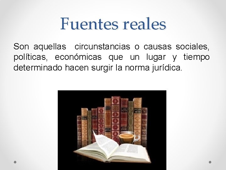 Fuentes reales Son aquellas circunstancias o causas sociales, políticas, económicas que un lugar y