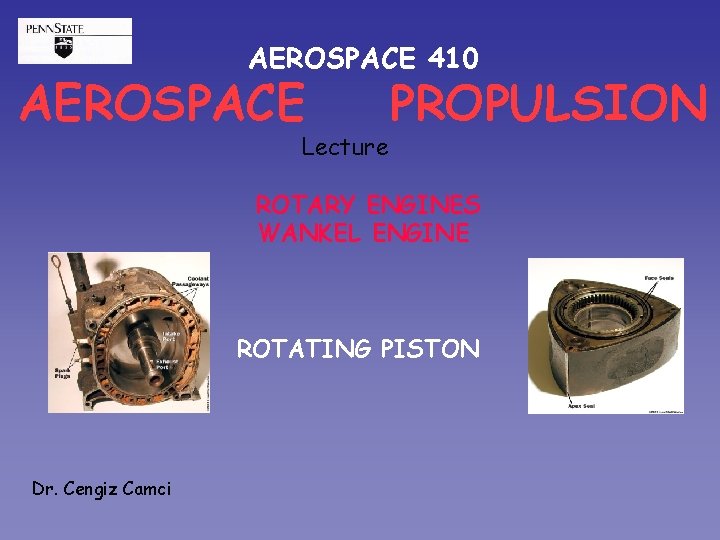 AEROSPACE 410 AEROSPACE Lecture PROPULSION ROTARY ENGINES WANKEL ENGINE ROTATING PISTON Dr. Cengiz Camci