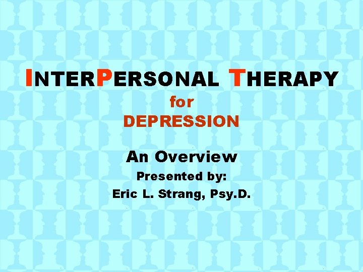 INTERPERSONAL THERAPY for DEPRESSION An Overview Presented by: Eric L. Strang, Psy. D. 