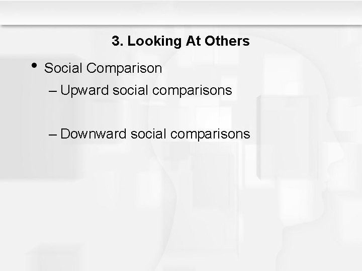 3. Looking At Others • Social Comparison – Upward social comparisons – Downward social