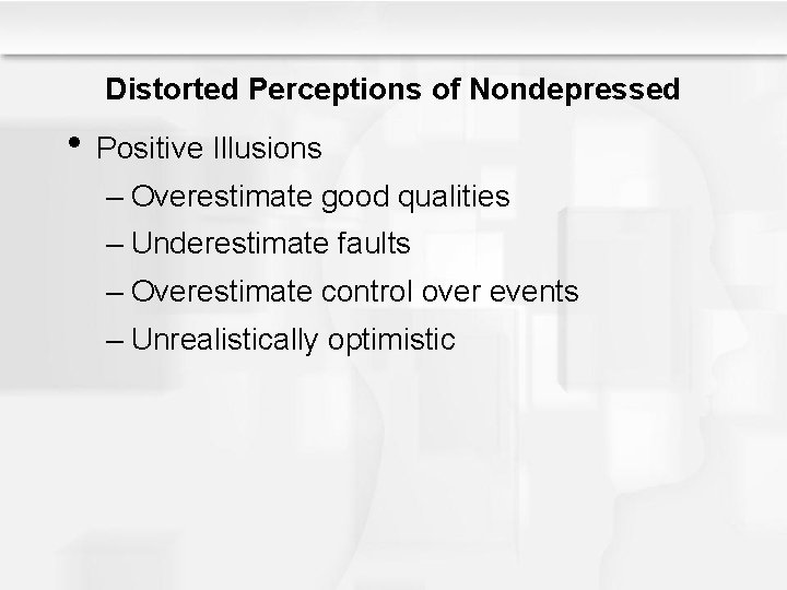 Distorted Perceptions of Nondepressed • Positive Illusions – Overestimate good qualities – Underestimate faults