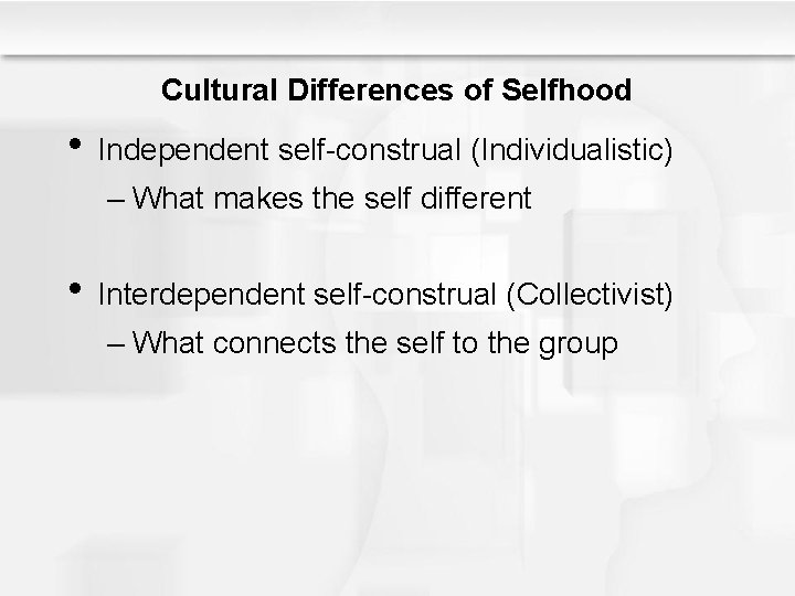 Cultural Differences of Selfhood • Independent self-construal (Individualistic) – What makes the self different