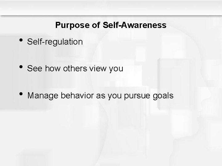 Purpose of Self-Awareness • Self-regulation • See how others view you • Manage behavior