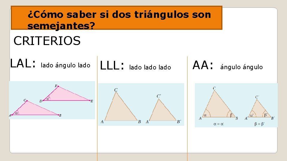 ¿Cómo saber si dos triángulos son semejantes? CRITERIOS LAL: lado ángulo lado LLL: lado