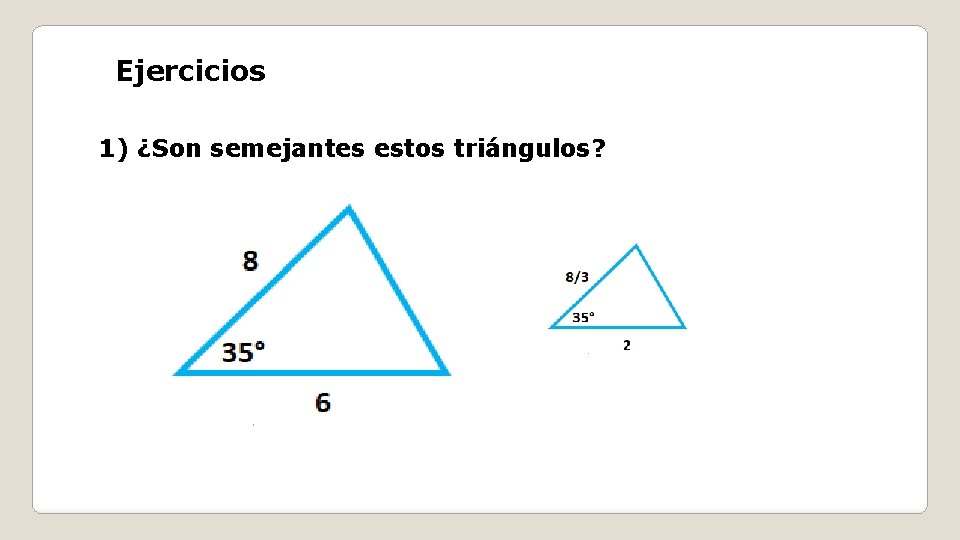 Ejercicios 1) ¿Son semejantes estos triángulos? 