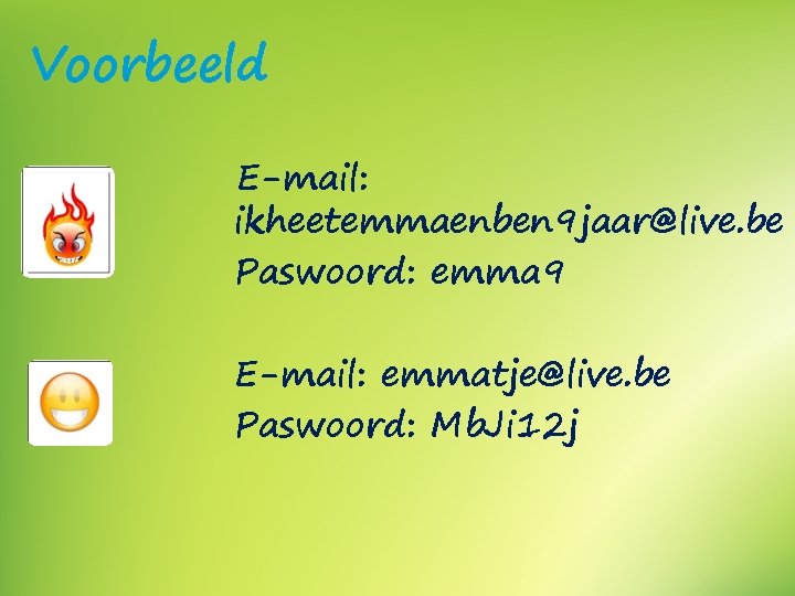 Voorbeeld E-mail: ikheetemmaenben 9 jaar@live. be Paswoord: emma 9 E-mail: emmatje@live. be Paswoord: Mb.