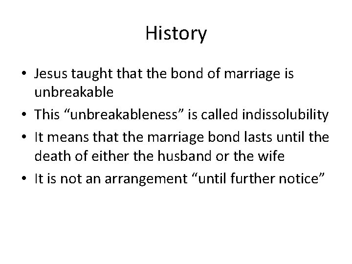 History • Jesus taught that the bond of marriage is unbreakable • This “unbreakableness”
