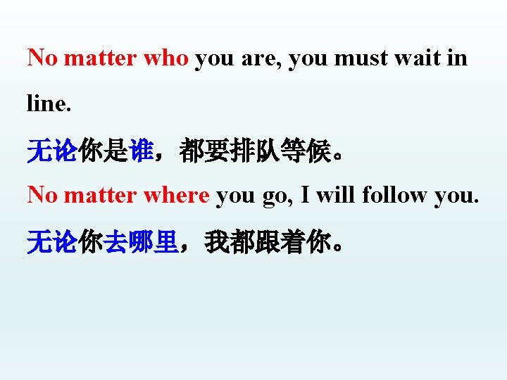No matter who you are, you must wait in line. 无论你是谁，都要排队等候。 No matter where