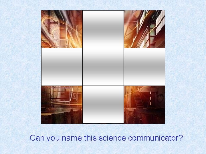 Can you name this science communicator? 