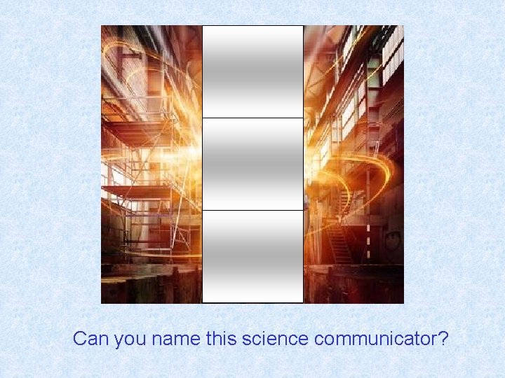 Can you name this science communicator? 