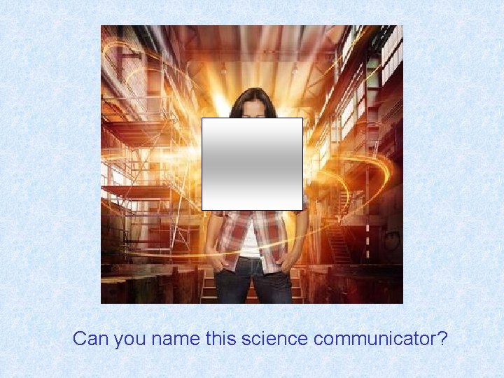 Can you name this science communicator? 