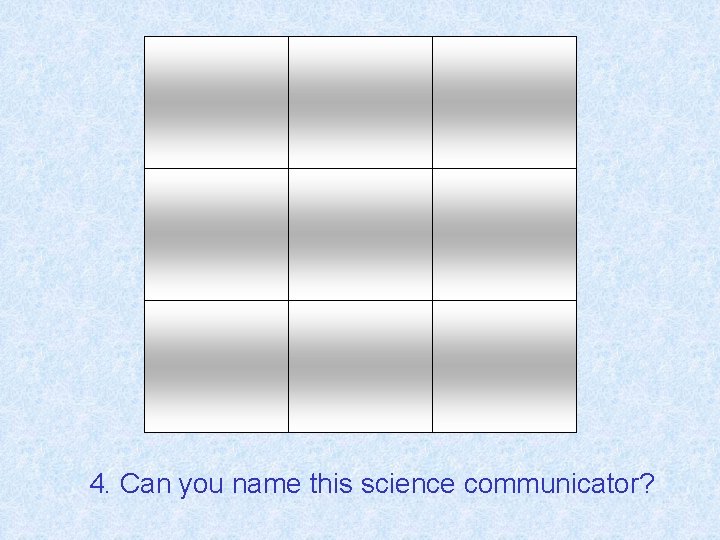 4. Canyou younamethissciencecommunicator? 