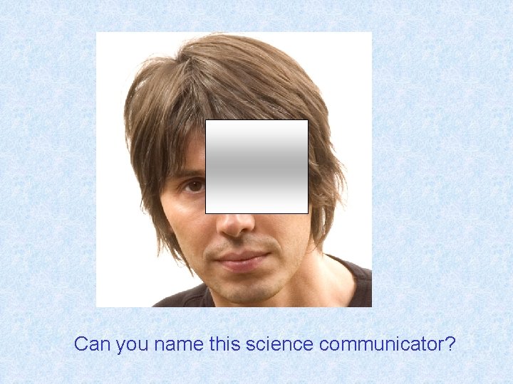 Can you name this science communicator? 