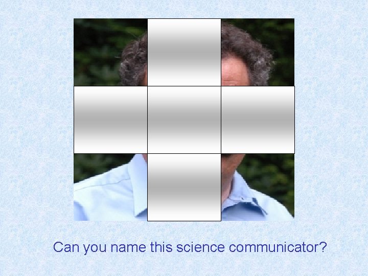 Can you name this science communicator? 