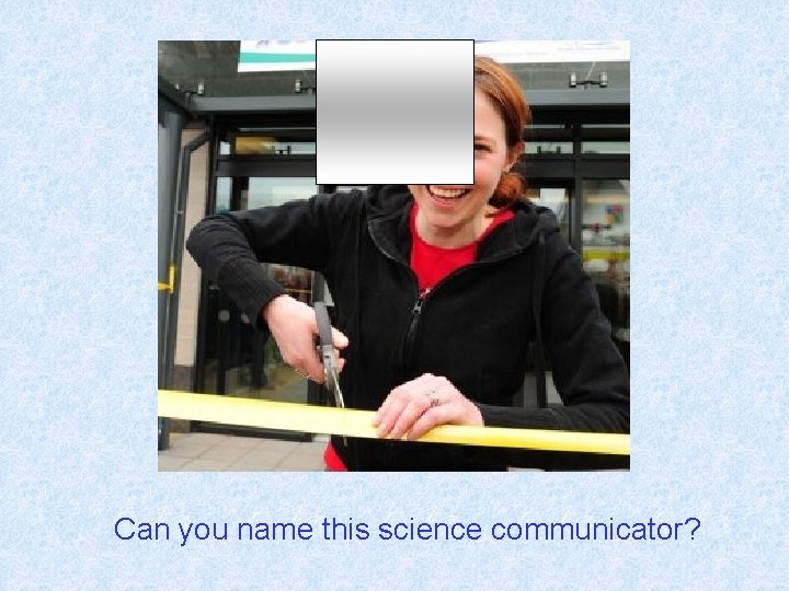 Can you name this science communicator? 