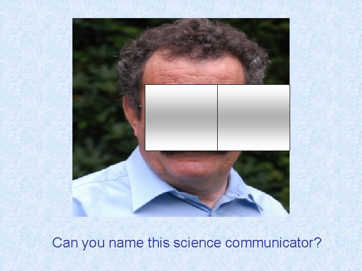 Can you name this science communicator? 