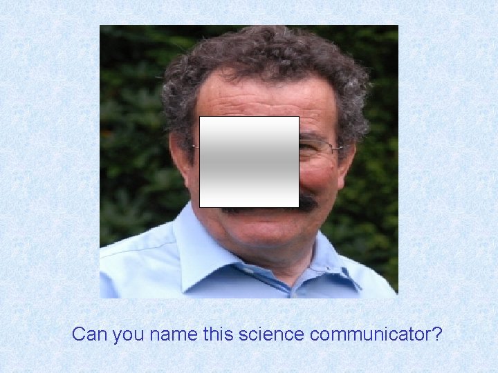 Can you name this science communicator? 