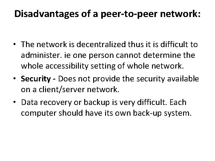 Disadvantages of a peer-to-peer network: • The network is decentralized thus it is difficult