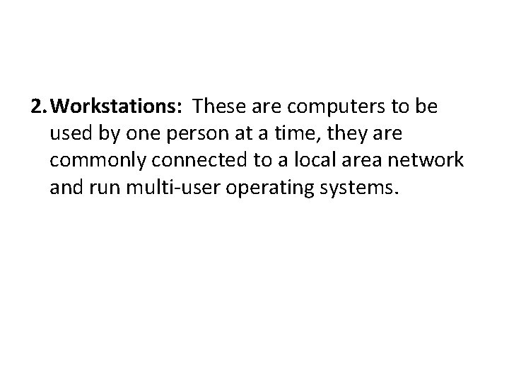 2. Workstations: These are computers to be used by one person at a time,