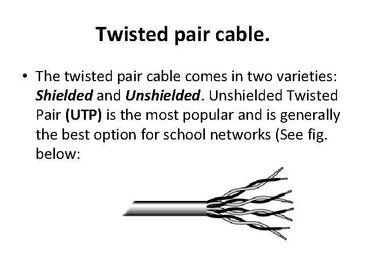 Twisted pair cable. • The twisted pair cable comes in two varieties: Shielded and